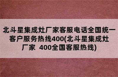 北斗星集成灶厂家客服电话全国统一客户服务热线400(北斗星集成灶厂家  400全国客服热线)